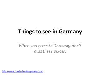 Things to see in Germany

              When you come to Germany, don't
                     miss these places.



http://www.coach-charter-germany.com
 