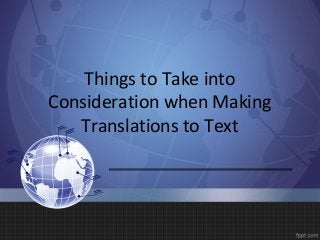 Things to Take into
Consideration when Making
Translations to Text
 