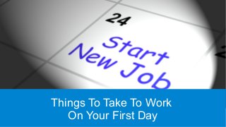 Things To Take To Work
On Your First Day
 
