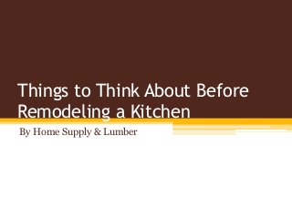 Things to Think About Before
Remodeling a Kitchen
By Home Supply & Lumber
 