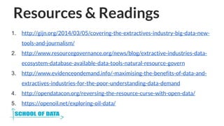 Resources & Readings
1. http://gijn.org/2014/03/05/covering-the-extractives-industry-big-data-new-
tools-and-journalism/
2...