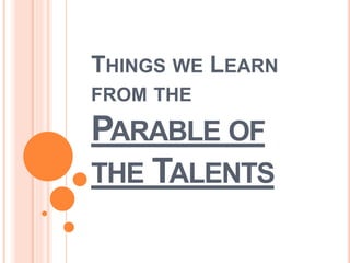 THINGS WE LEARN
FROM THE
PARABLE OF
THE TALENTS
 