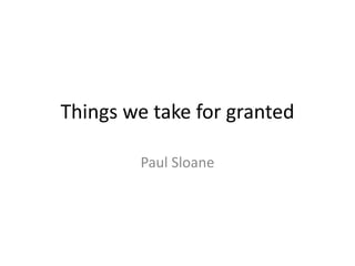 Things we take for granted
Paul Sloane
 
