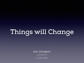 Things will Change
Eric Windisch
UCSM’14
June 19th
 
