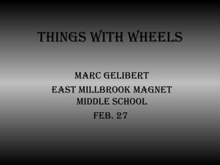 THINGS WITH WHEELS Marc gelibert East Millbrook magnet middle school Feb. 27  