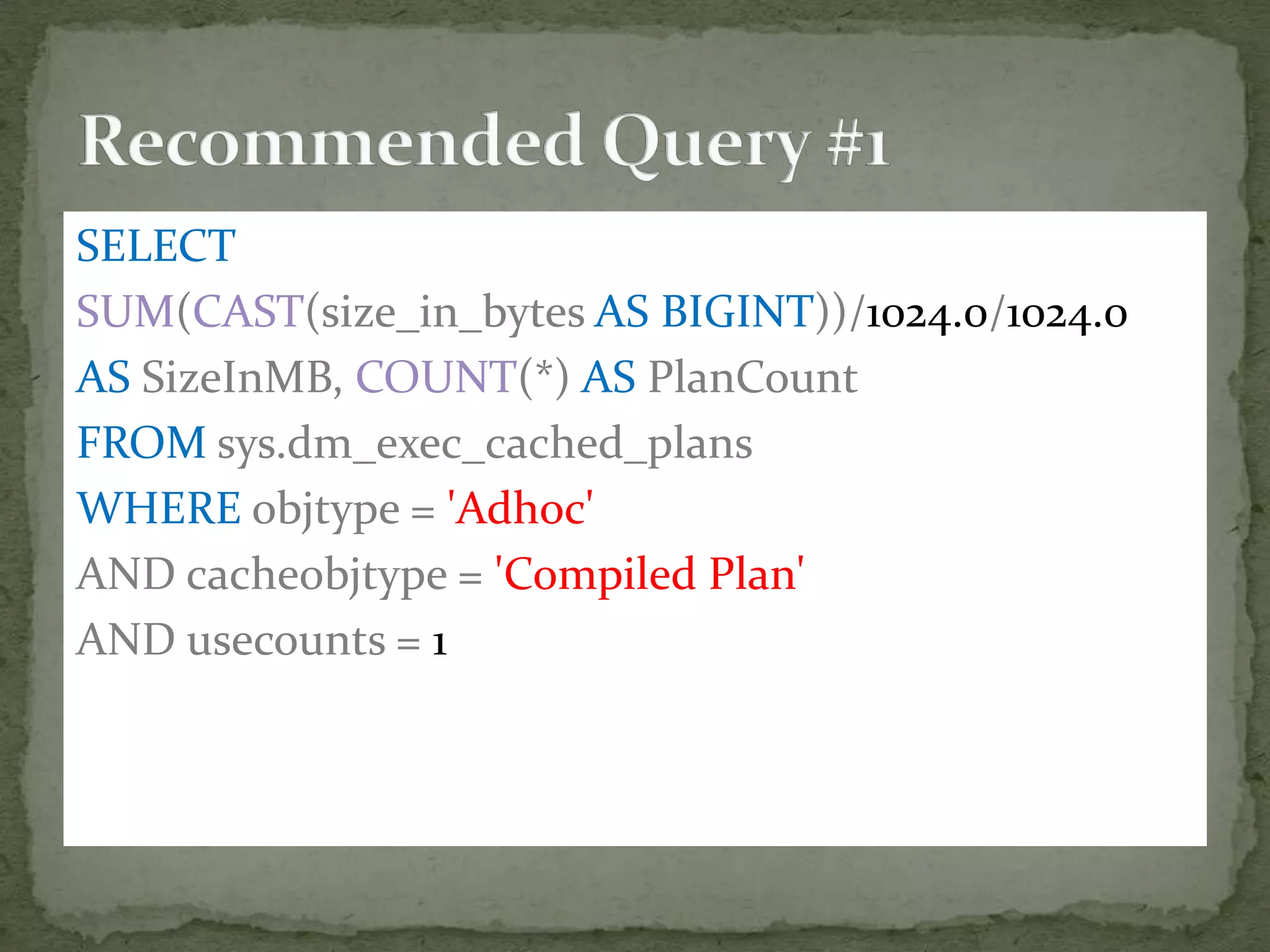 SELECT
SUM(CAST(size_in_bytes AS BIGINT))/1024.0/1024.0
AS SizeInMB, COUNT(*) AS PlanCount
FROM sys.dm_exec_cached_plans
WHERE objtype = 'Adhoc'
AND cacheobjtype = 'Compiled Plan'
AND usecounts = 1
 