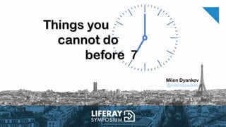 Milen Dyankov
@milendyankov
7
Things youThings you
cannot docannot do
beforebefore
 