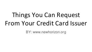 Things You Can Request
From Your Credit Card Issuer
BY: www.newhorizon.org
 