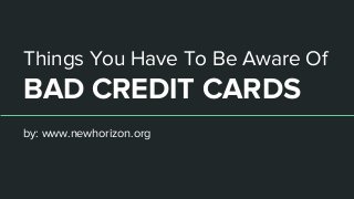 Things You Have To Be Aware Of
BAD CREDIT CARDS
by: www.newhorizon.org
 