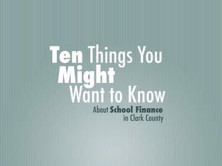 Ten Things You
 Might
  Want to Know
     About School Finance
              in Clark County
 