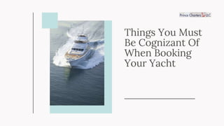 Things You Must
Be Cognizant Of
When Booking
Your Yacht
 
