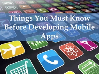 Things You Must Know
Before Developing Mobile
Apps
 