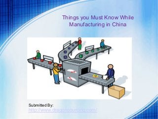 Things you Must Know While 
Manufacturing in China 
Submitted By: 
http://www.dragonsourcing.com/ 
 
