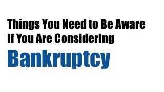 Things You Need to Be Aware
If You Are Considering
Bankruptcy
 