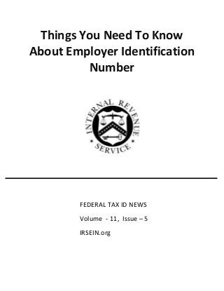 Things You Need To Know
About Employer Identification
Number
FEDERAL TAX ID NEWS
Volume - 11, Issue – 5
IRSEIN.org
 