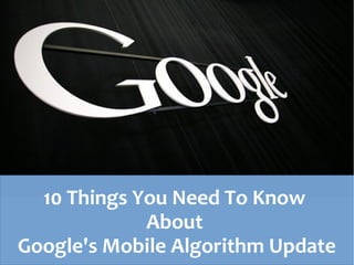 10 Things You Need To Know
About
Google's Mobile Algorithm Update
 