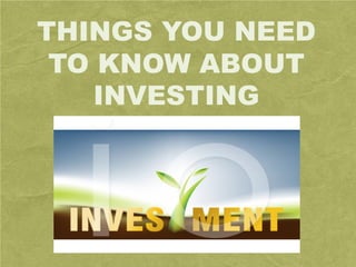 THINGS YOU NEED
TO KNOW ABOUT
INVESTING
 