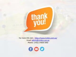 For more info visit :- https://www.mckkrs.com.au/
Email: admin@mckkrs.con.au
Phone:- (+61) 2 4626 1002
 