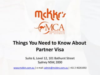 Things You Need to Know About
Partner Visa
Suite 6, Level 12, 101 Bathurst Street
Sydney NSW, 2000
www.mckkrs.com.au | e-mail: admin@mckkrs.com.au | +61 2 46261002
 