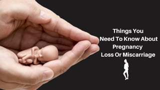 Things You
Need To Know About
Pregnancy
Loss Or Miscarriage
 