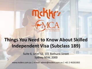 Things You Need to Know About Skilled
Independent Visa (Subclass 189)
Suite 6, Level 12, 101 Bathurst Street
Sydney NSW, 2000
www.mckkrs.com.au | e-mail: admin@mckkrs.com.au | +61 2 46261002
 