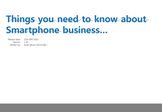 Things you need to know about
Smartphone business…
Release date :   21th APR 2010
     Version :   1.10
  Written by :   Andy Qhoon EE(이규훈 )
 