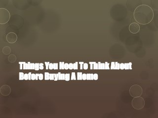 Things You Need To Think About 
Before Buying A Home 
 