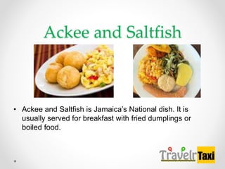Ackee and Saltfish
? Ackee and Saltfish is Jamaicas National dish. It is
usually served for breakfast with fried dumplings or
boiled food.
 