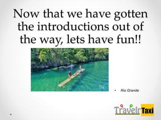 Now that we have gotten
the introductions out of
the way, lets have fun!!
? Rio Grande
 