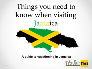 Things you need to
know when visiting
Jamaica
A guide to vacationing in Jamaica
 