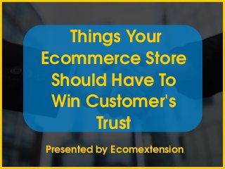  Things Your 
Ecommerce Store 
Should Have To 
Win Customer's 
Trust
 Presented by Ecomextension
 