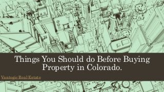 Things You Should do Before Buying
Property in Colorado.
Vantegic Real Estate
 