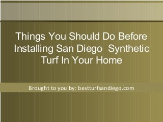 Brought to you by: bestturfsandiego.com
Things You Should Do Before
Installing San Diego Synthetic
Turf In Your Home
 