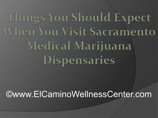 Things You Should Expect When You Visit Sacramento Medical Marijuana Dispensaries ©www.ElCaminoWellnessCenter.com 