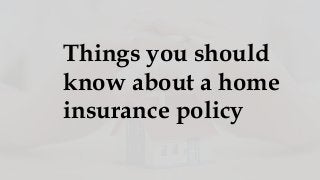 Things you should
know about a home
insurance policy
 