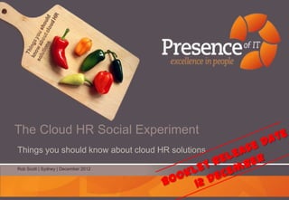 The Cloud HR Social Experiment
Things you should know about cloud HR solutions

Rob Scott | Sydney | December 2012
 
