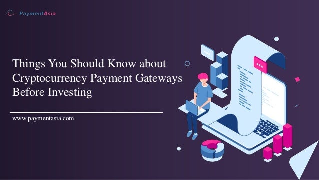 Things You Should Know about
Cryptocurrency Payment Gateways
Before Investing
www.paymentasia.com
 