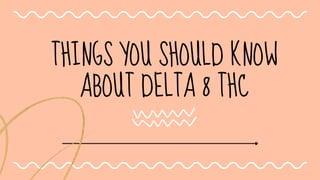 THINGS YOU SHOULD KNOW
ABOUT DELTA 8 THC
 