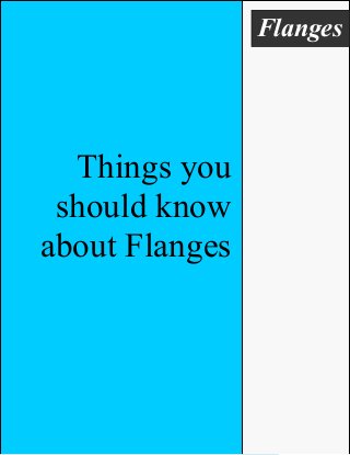 Flanges
Things you
should know
about Flanges
 
