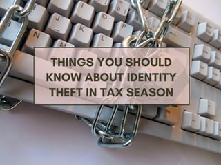 THINGS YOU SHOULD
KNOW ABOUT IDENTITY
THEFT IN TAX SEASON
 