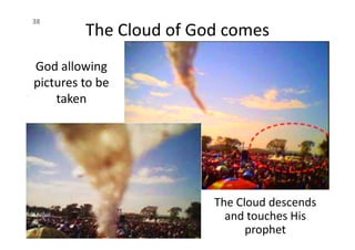 The Cloud of God comes
38
God allowing
pictures to be
taken
The Cloud descends
and touches His
prophet
 