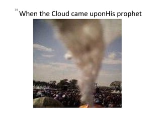 When the Cloud came uponHis prophet
39
 
