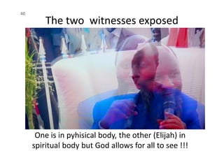 The two witnesses exposed
40
One is in pyhisical body, the other (Elijah) in
spiritual body but God allows for all to see !!!
 