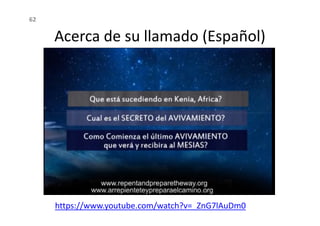 Acerca de su llamado (Español)
62
https://www.youtube.com/watch?v=_ZnG7lAuDm0
 