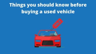 Things you should know before
buying a used vehicle
 