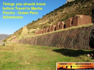 Things you should know
before Travel to Machu
Picchu - Green Peru
Adventures
 