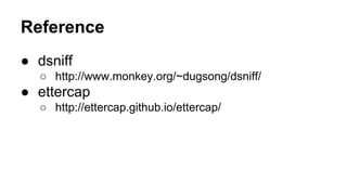 Reference 
● dsniff 
○ http://www.monkey.org/~dugsong/dsniff/ 
● ettercap 
○ http://ettercap.github.io/ettercap/ 
