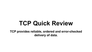 TCP Quick Review 
TCP provides reliable, ordered and error-checked 
delivery of data. 
 
