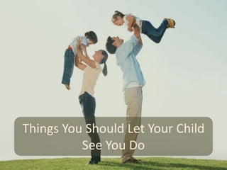 Things You Should Let Your Child
See You Do
 