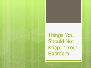 Things You
Should Not
Keep in Your
Bedroom
 